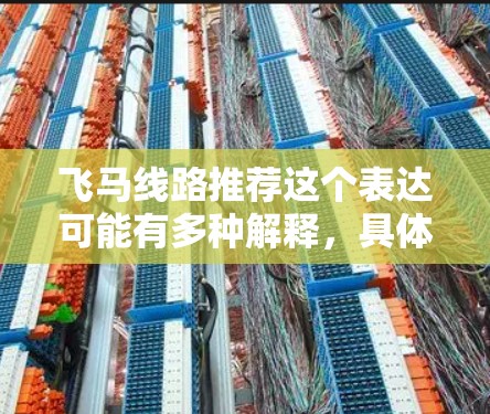 飞马线路推荐这个表达可能有多种解释，具体取决于上下文。以下是一些可能的解释和推荐