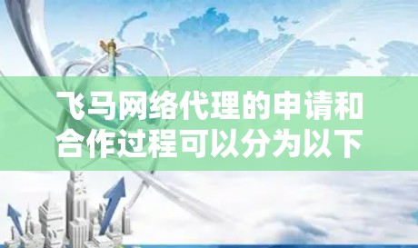 飞马网络代理的申请和合作过程可以分为以下几个步骤