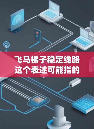 飞马梯子稳定线路这个表述可能指的是一种用于飞行器（如无人机、飞行马匹等）的稳定控制系统或结构设计。以下是一些可能的解释和相关内容