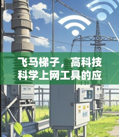 飞马梯子，高科技科学上网工具的应用与创新