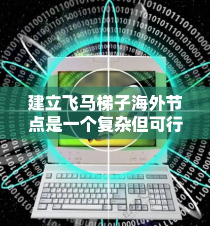 建立飞马梯子海外节点是一个复杂但可行的过程，以下是详细的步骤指南