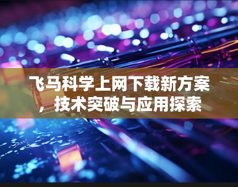 飞马科学上网下载新方案，技术突破与应用探索