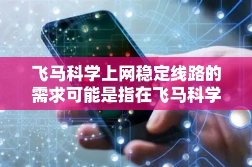 飞马科学上网稳定线路的需求可能是指在飞马科学公司或相关机构中，确保网络连接的稳定性和高可靠性。以下是一些可能的建议和解决方案，帮助飞马科学维持稳定线路