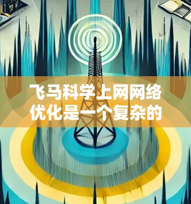 飞马科学上网网络优化是一个复杂的任务，需要从多个方面综合考虑。以下是一个逐步的优化方案