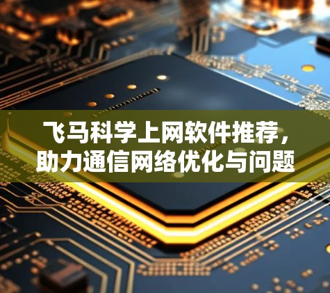 飞马科学上网软件推荐，助力通信网络优化与问题解决