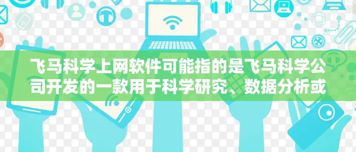 飞马科学上网软件可能指的是飞马科学公司开发的一款用于科学研究、数据分析或实验设计的软件。飞马科学公司以提供科学软件和数据分析工具而闻名，可能涉及以下方面的功能