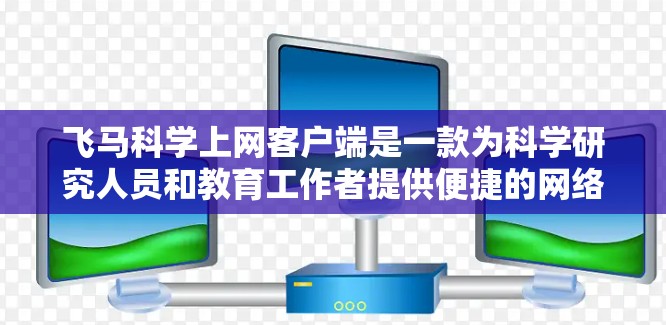 飞马科学上网客户端是一款为科学研究人员和教育工作者提供便捷的网络访问工具的软件。如果你需要下载和安装飞马科学上网客户端，可以按照以下步骤操作