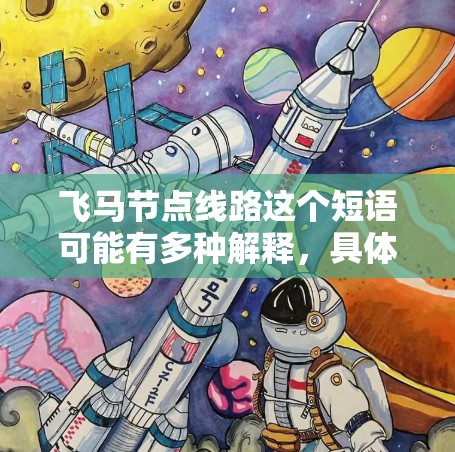 飞马节点线路这个短语可能有多种解释，具体含义取决于上下文。以下是一些可能的解释