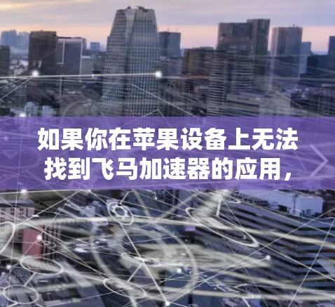 如果你在苹果设备上无法找到飞马加速器的应用，请按照以下步骤操作