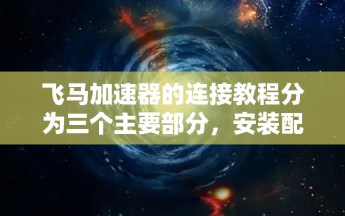 飞马加速器的连接教程分为三个主要部分，安装配置、连接设备以及故障排查。以下是详细的步骤指南