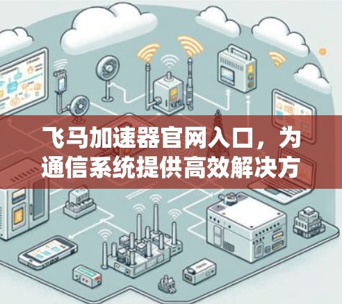 飞马加速器官网入口，为通信系统提供高效解决方案