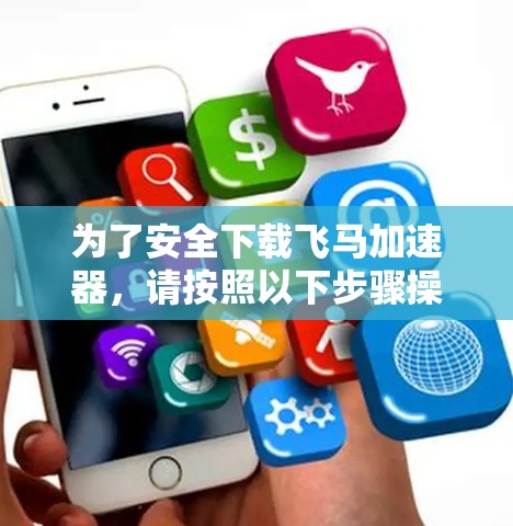 为了安全下载飞马加速器，请按照以下步骤操作