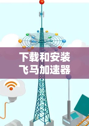 下载和安装飞马加速器的Windows版步骤如下