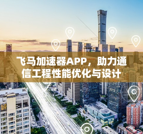 飞马加速器APP，助力通信工程性能优化与设计