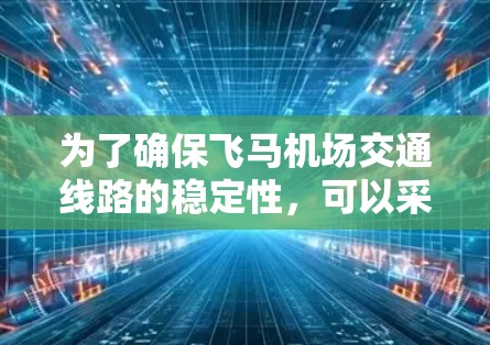 为了确保飞马机场交通线路的稳定性，可以采取以下策略