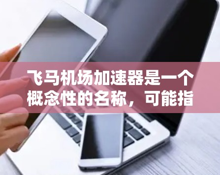 飞马机场加速器是一个概念性的名称，可能指代某种用于在机场环境下加速飞机起飞的设备或技术。以下是对这一概念的分析和总结