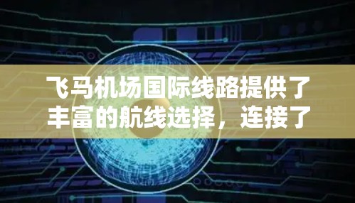 飞马机场国际线路提供了丰富的航线选择，连接了国内多个主要城市和国际目的地。以下是对该机场国际线路的详细概述