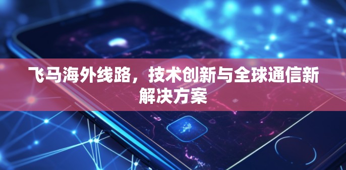 飞马海外线路，技术创新与全球通信新解决方案
