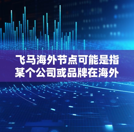 飞马海外节点可能是指某个公司或品牌在海外市场的分支机构或合作节点。然而，目前没有明确的信息表明飞马指的是哪个特定的公司或品牌。如果你能提供更多背景信息，可能会更容易理解飞马海外节点的具体含义