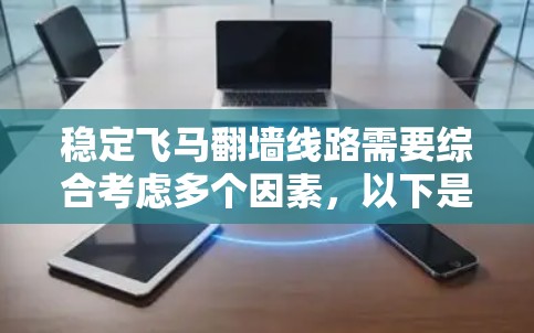 稳定飞马翻墙线路需要综合考虑多个因素，以下是解决方案的分步指南