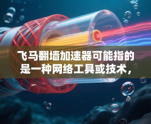 飞马翻墙加速器可能指的是一种网络工具或技术，用于在网络限制下加速访问某些网站或内容。以下是一些可能的解释和相关信息