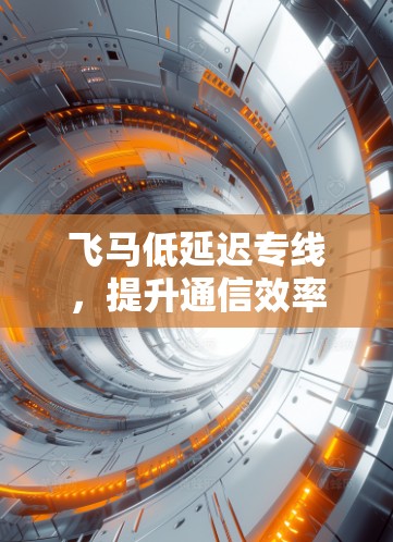 飞马低延迟专线，提升通信效率的秘密武器