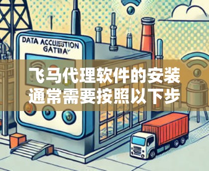 飞马代理软件的安装通常需要按照以下步骤进行