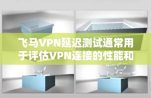 飞马VPN延迟测试通常用于评估VPN连接的性能和稳定性，确保网络延迟尽可能低，以提供流畅的使用体验。以下是一些详细的步骤和建议，帮助你进行飞马VPN延迟测试