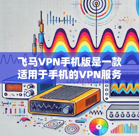 飞马VPN手机版是一款适用于手机的VPN服务，用户可以通过该应用程序在手机上实现加密网络连接、保护隐私和安全。以下是关于如何使用飞马VPN手机版的一些信息和步骤