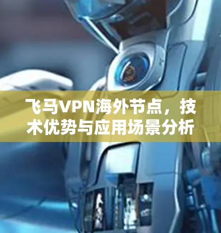 飞马VPN海外节点，技术优势与应用场景分析