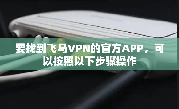 要找到飞马VPN的官方APP，可以按照以下步骤操作