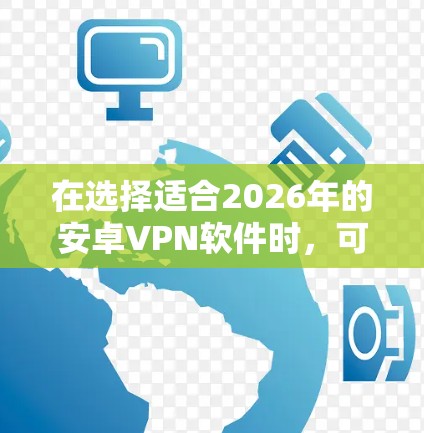 在选择适合2026年的安卓VPN软件时，可以考虑以下几个关键因素，以确保您能够获得高效、安全且稳定的网络连接