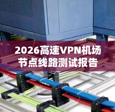 2026高速VPN机场节点线路测试报告