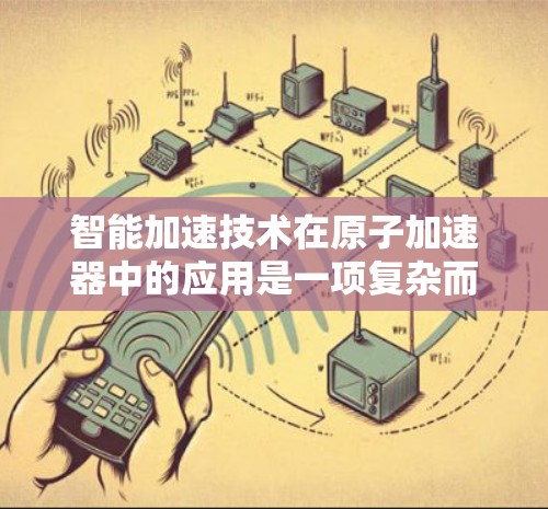 智能加速技术在原子加速器中的应用是一项复杂而有趣的研究，结合了物理学和人工智能的知识。以下是对这一技术的详细分析和总结