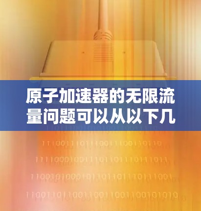 原子加速器的无限流量问题可以从以下几个方面进行分析