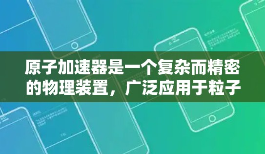 原子加速器是一个复杂而精密的物理装置，广泛应用于粒子物理研究、医疗治疗和工业材料科学等领域。以下是对原子加速器工作原理和应用的详细说明
