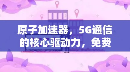原子加速器，5G通信的核心驱动力，免费下载2026年版