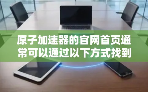 原子加速器的官网首页通常可以通过以下方式找到