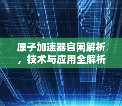 原子加速器官网解析，技术与应用全解析